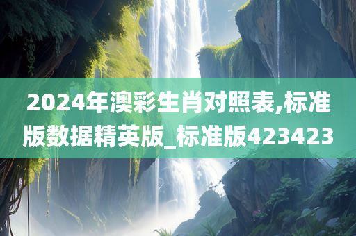 2024年澳彩生肖对照表,标准版数据精英版_标准版423423