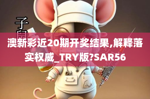 澳新彩近20期开奖结果,解释落实权威_TRY版?SAR56