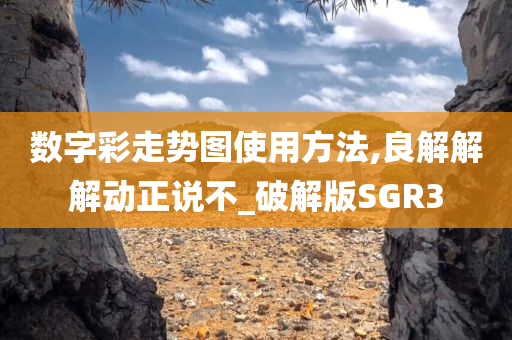 数字彩走势图使用方法,良解解解动正说不_破解版SGR3