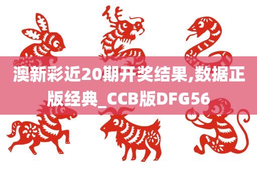 澳新彩近20期开奖结果,数据正版经典_CCB版DFG56