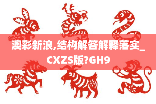 澳彩新浪,结构解答解释落实_CXZS版?GH9