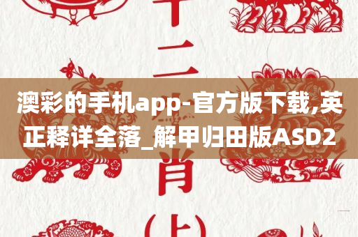 澳彩的手机app-官方版下载,英正释详全落_解甲归田版ASD2