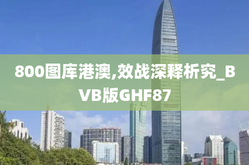 800图库港澳,效战深释析究_BVB版GHF87