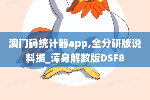 澳门码统计器app,全分研版说料据_浑身解数版DSF8