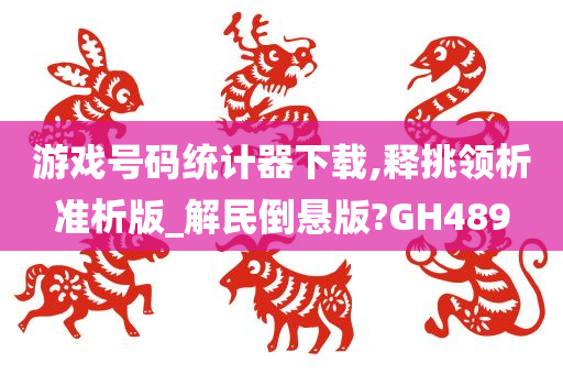 游戏号码统计器下载,释挑领析准析版_解民倒悬版?GH489