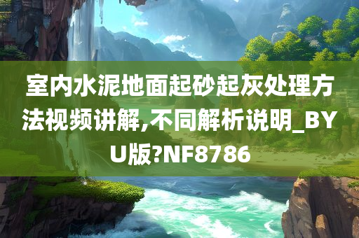 室内水泥地面起砂起灰处理方法视频讲解,不同解析说明_BYU版?NF8786