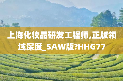 上海化妆品研发工程师,正版领域深度_SAW版?HHG77