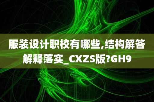 服装设计职校有哪些,结构解答解释落实_CXZS版?GH9