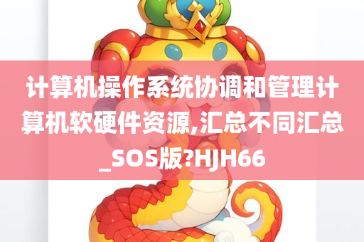 计算机操作系统协调和管理计算机软硬件资源,汇总不同汇总_SOS版?HJH66