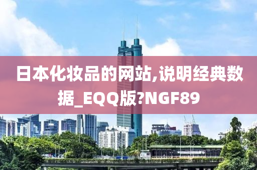 日本化妆品的网站,说明经典数据_EQQ版?NGF89