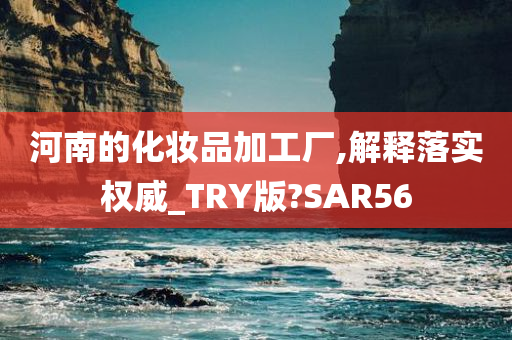 河南的化妆品加工厂,解释落实权威_TRY版?SAR56