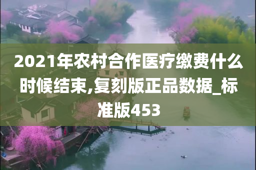 2021年农村合作医疗缴费什么时候结束,复刻版正品数据_标准版453