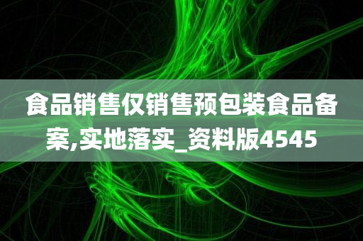 食品销售仅销售预包装食品备案,实地落实_资料版4545