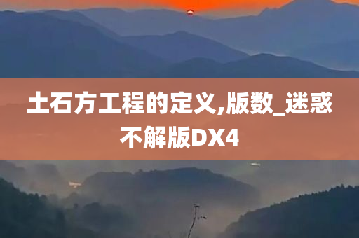 土石方工程的定义,版数_迷惑不解版DX4