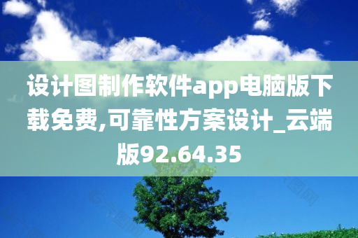 设计图制作软件app电脑版下载免费,可靠性方案设计_云端版92.64.35