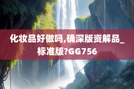 化妆品好做吗,确深版资解品_标准版?GG756