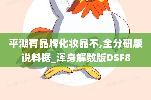 平湖有品牌化妆品不,全分研版说料据_浑身解数版DSF8