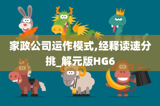 家政公司运作模式,经释读速分挑_解元版HG6