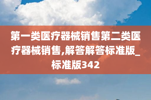 第一类医疗器械销售第二类医疗器械销售,解答解答标准版_标准版342