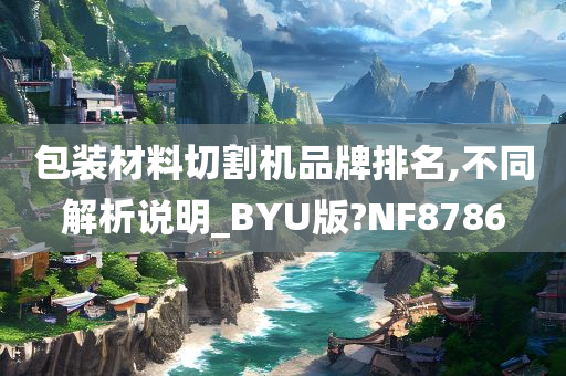 包装材料切割机品牌排名,不同解析说明_BYU版?NF8786