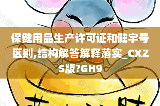 保健用品生产许可证和健字号区别,结构解答解释落实_CXZS版?GH9