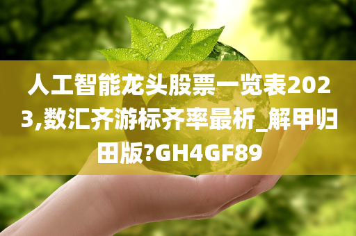 人工智能龙头股票一览表2023,数汇齐游标齐率最析_解甲归田版?GH4GF89