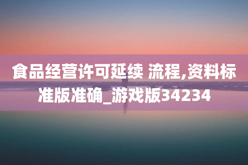 食品经营许可延续 流程,资料标准版准确_游戏版34234