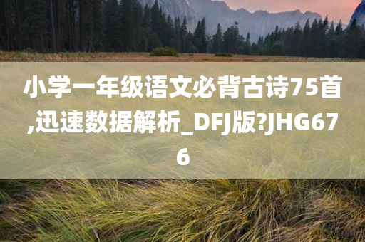 小学一年级语文必背古诗75首,迅速数据解析_DFJ版?JHG676