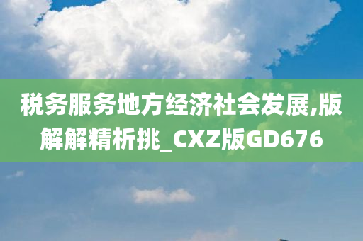 税务服务地方经济社会发展,版解解精析挑_CXZ版GD676