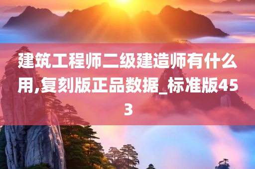 建筑工程师二级建造师有什么用,复刻版正品数据_标准版453