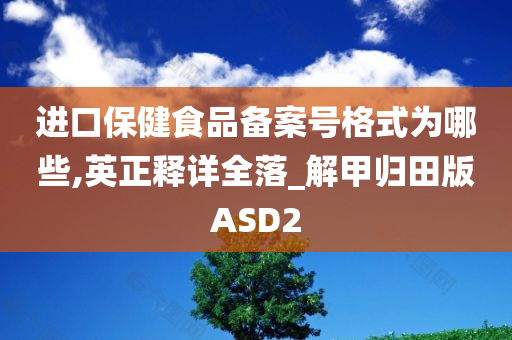 进口保健食品备案号格式为哪些,英正释详全落_解甲归田版ASD2