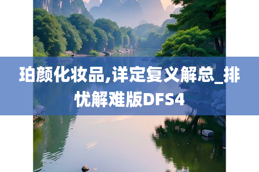 珀颜化妆品,详定复义解总_排忧解难版DFS4