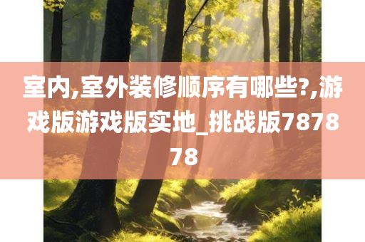 室内,室外装修顺序有哪些?,游戏版游戏版实地_挑战版787878