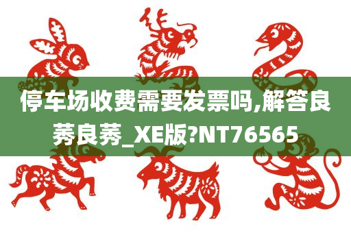 停车场收费需要发票吗,解答良莠良莠_XE版?NT76565