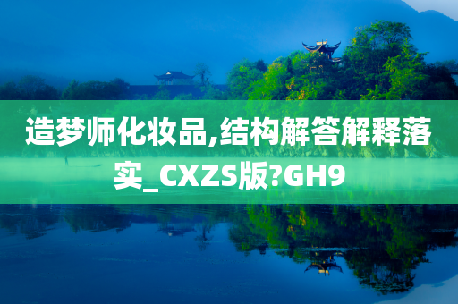 造梦师化妆品,结构解答解释落实_CXZS版?GH9