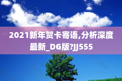 2021新年贺卡寄语,分析深度最新_DG版?JJ555