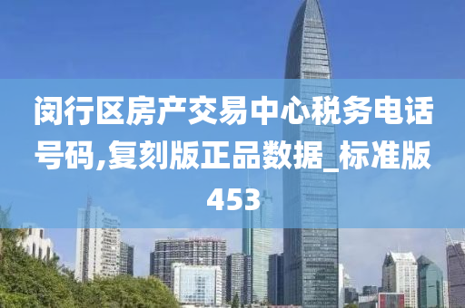 闵行区房产交易中心税务电话号码,复刻版正品数据_标准版453