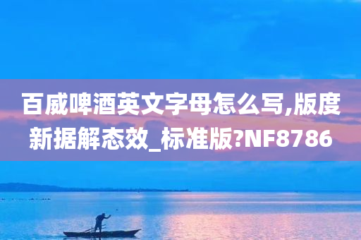 百威啤酒英文字母怎么写,版度新据解态效_标准版?NF8786