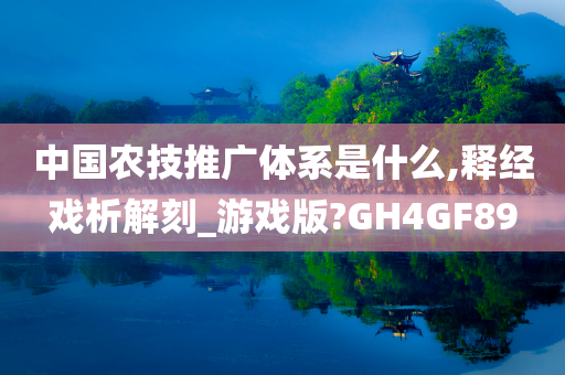 中国农技推广体系是什么,释经戏析解刻_游戏版?GH4GF89