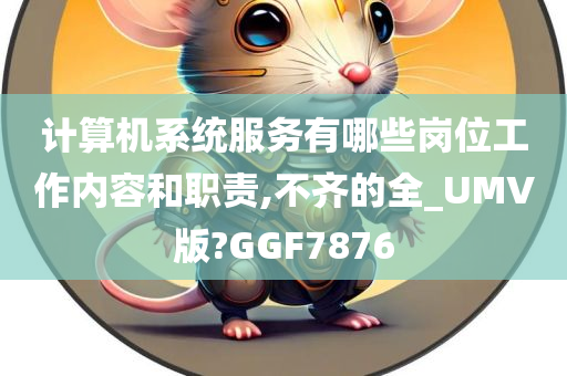 计算机系统服务有哪些岗位工作内容和职责,不齐的全_UMV版?GGF7876