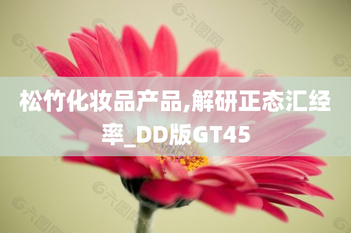 松竹化妆品产品,解研正态汇经率_DD版GT45