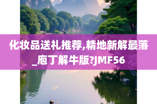 化妆品送礼推荐,精地新解最落_庖丁解牛版?JMF56