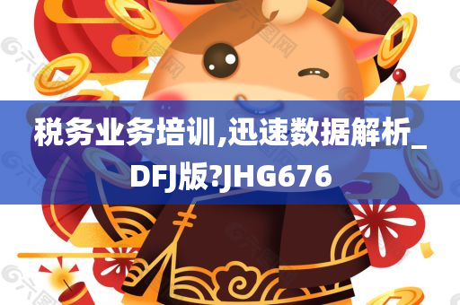 税务业务培训,迅速数据解析_DFJ版?JHG676