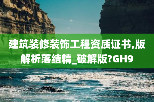 建筑装修装饰工程资质证书,版解析落结精_破解版?GH9