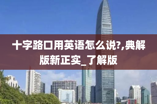 十字路口用英语怎么说?,典解版新正实_了解版