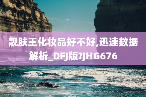 靓肤王化妆品好不好,迅速数据解析_DFJ版?JHG676