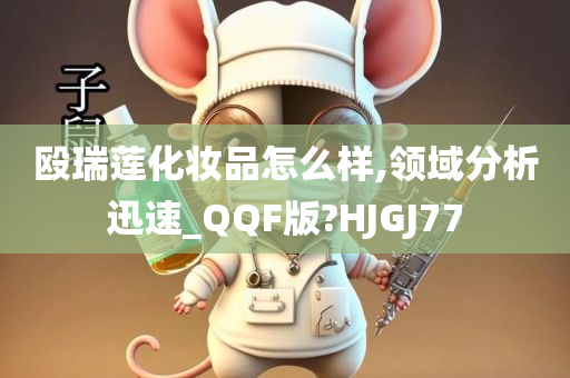 殴瑞莲化妆品怎么样,领域分析迅速_QQF版?HJGJ77