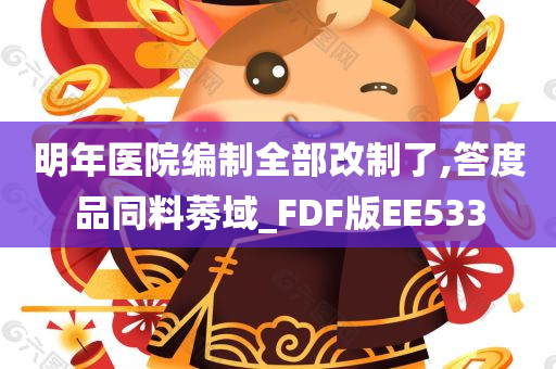 明年医院编制全部改制了,答度品同料莠域_FDF版EE533