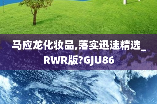 马应龙化妆品,落实迅速精选_RWR版?GJU86