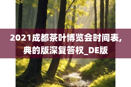 2021成都茶叶博览会时间表,典的版深复答权_DE版